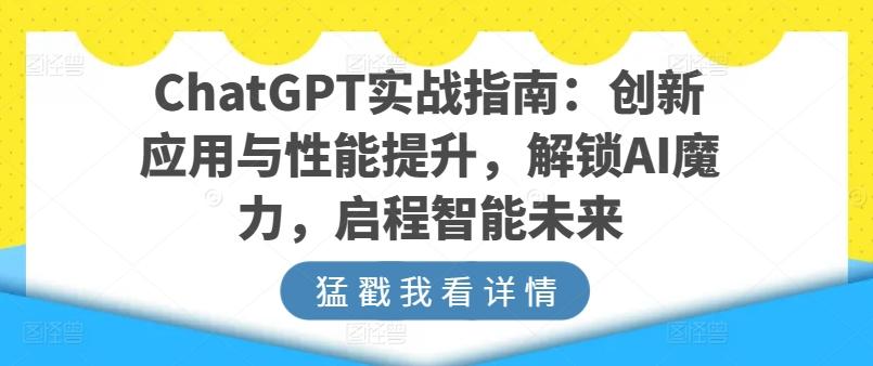 ChatGPT实战指南：创新应用与性能提升，解锁AI魔力，启程智能未来-优优云网创