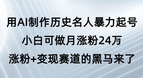用AI制作历史名人暴力起号，小白可做月涨粉24W涨粉+变现赛道的黑马来了-优优云网创