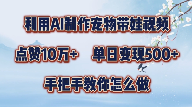 利用AI制作宠物带娃视频，轻松涨粉，点赞10万+，单日变现三位数，手把手教你怎么做【揭秘】-优优云网创