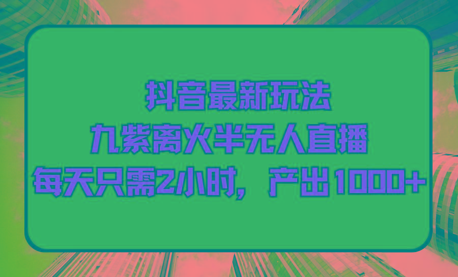 (9619期)抖音最新玩法，九紫离火半无人直播，每天只需2小时，产出1000+-优优云网创