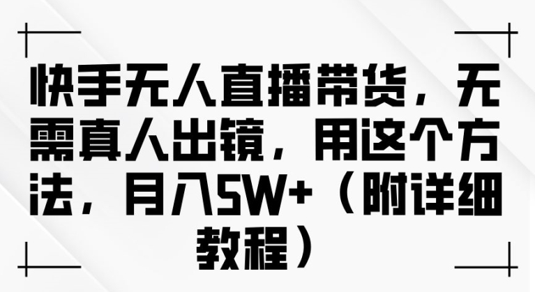 快手无人直播带货，无需真人出镜，用这个方法，月入过万(附详细教程)【揭秘】-优优云网创