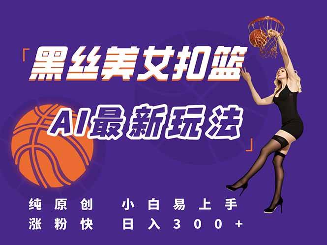 （15062期）最新AI生成美女扣篮视频，纯原创，小白轻松上手掌握流量秘籍，日入300+-优优云网创