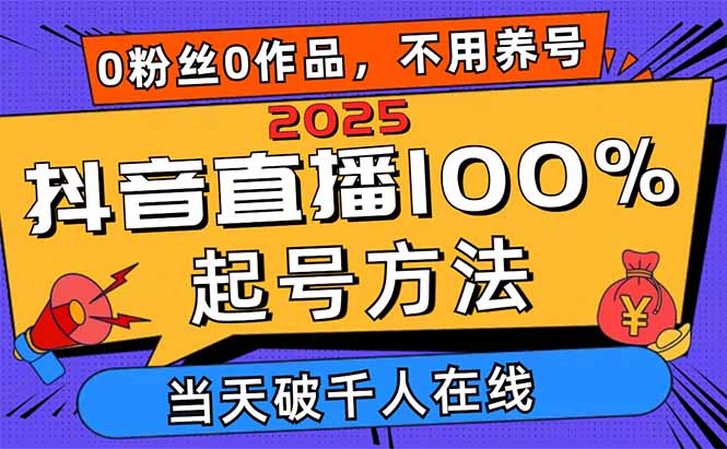 2025抖音直播100%起号方法，0粉丝0作品当天破千人在线 可配合多种变现方式-优优云网创