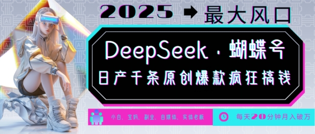 DeepSeek+蝴蝶号，2025年最大风口，日产千条原创爆款，轻松月入破W-优优云网创