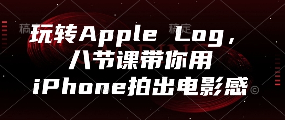 玩转Apple Log，八节课带你用iPhone拍出电影感-优优云网创