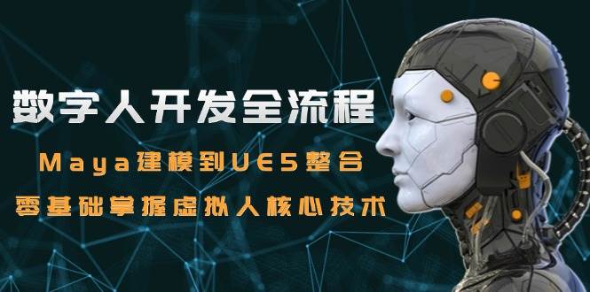 数字人开发全流程：Maya建模到UE5整合，零基础掌握虚拟人核心技术-优优云网创