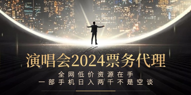演唱会2024票务代理，全网低价资源在手，一部手机日入两千不是空谈-优优云网创