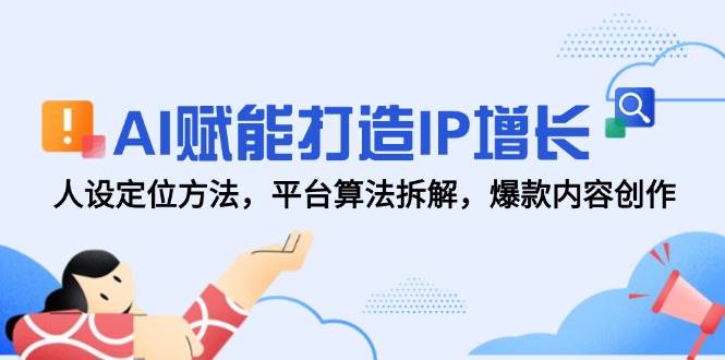（14911期）AI赋能打造IP增长，人设定位方法，平台算法拆解，爆款内容创作-优优云网创