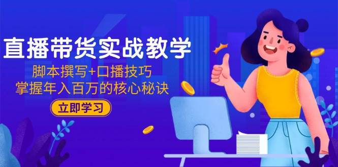 （15008期）直播带货实战教学：脚本撰写+口播技巧，掌握年入百万的核心秘诀-优优云网创