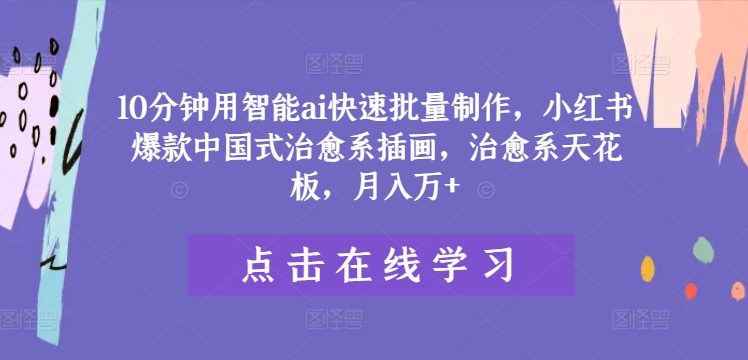 10分钟用智能ai快速批量制作，小红书爆款中国式治愈系插画，治愈系天花板，月入万+【揭秘】-优优云网创