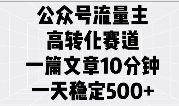 公众号流量主高转化赛道，一篇文章10分钟，一天稳定5张-优优云网创