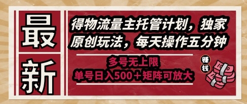 最新得物流量主托管计划，独家原创玩法，每天操作五分钟，多号无上限，单号日入5张+矩阵可放大【揭秘】-优优云网创