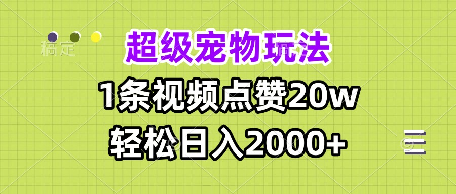 超级宠物视频玩法，1条视频点赞20w，轻松日入2000+-优优云网创