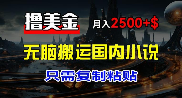 最新撸美金项目，搬运国内小说爽文，只需复制粘贴，稿费月入2500+美金，新手也能快速上手【揭秘】-优优云网创