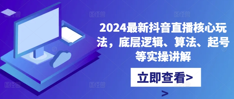 2024最新抖音直播核心玩法，底层逻辑、算法、起号等实操讲解-优优云网创