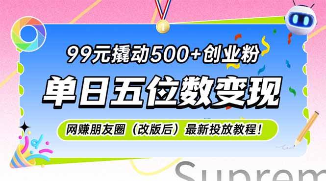 （15061期）99元撬动500+创业粉，单日五位数变现，网创朋友圈（改版后）最新投放教…-优优云网创