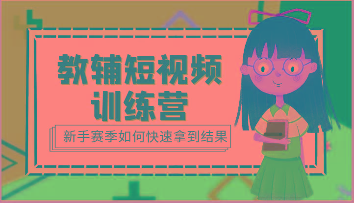 教辅短视频训练营-新手赛季如何快速拿到结果(15节课)-优优云网创