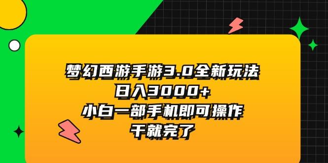 梦幻西游手游3.0全新玩法，日入3000+，小白一部手机即可操作，干就完了-优优云网创