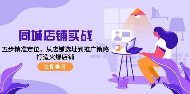 同城店铺实战：五步精准定位，从店铺选址到推广策略，打造火爆店铺-优优云网创