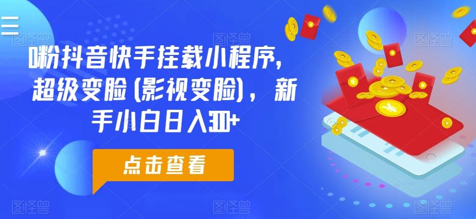 0粉抖音快手挂载小程序，超级变脸(影视变脸)，新手小白日入300+【揭秘】-优优云网创