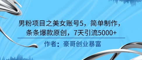男粉项目之美女账号5，简单制作，条条爆款原创，7天引流5000+-优优云网创