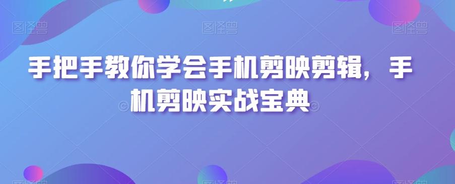 手把手教你学会手机剪映剪辑，手机剪映实战宝典-优优云网创