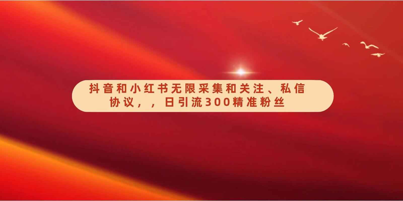 抖音和小红书无限采集和关注、私信协议，日引流300精准粉-优优云网创