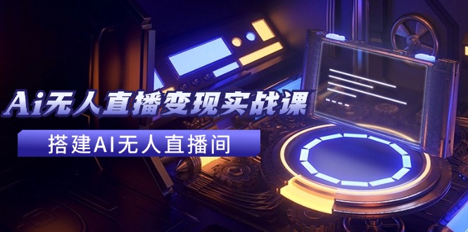 2024全套Ai无人直播变现实战课，搭建AI无人直播间，利用AI赚钱 (24节课-优优云网创