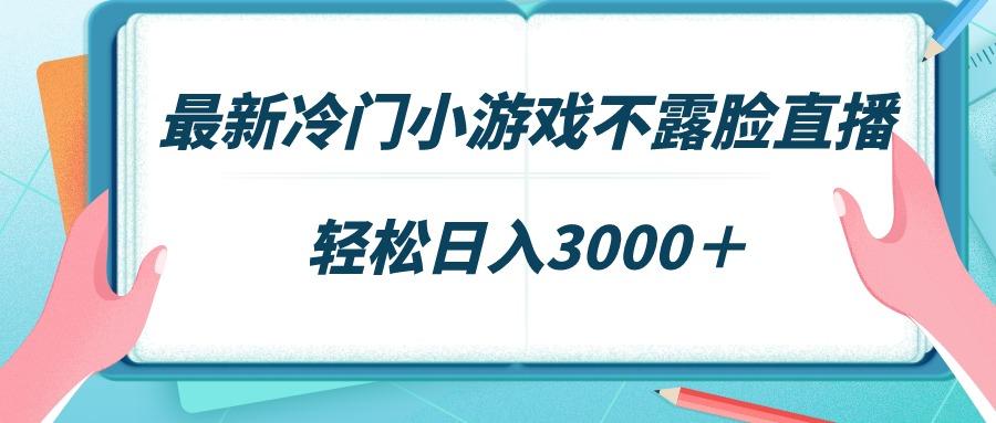 最新冷门小游戏不露脸直播，场观稳定几千，轻松日入3000＋-优优云网创