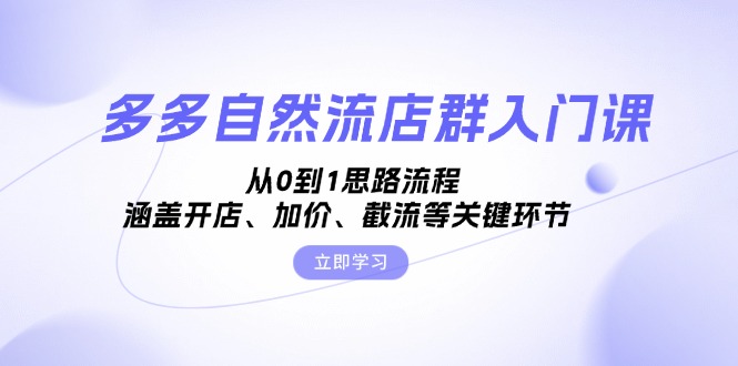 多多自然流店群入门课，从0到1思路流程，涵盖开店、加价、截流等关键环节-优优云网创