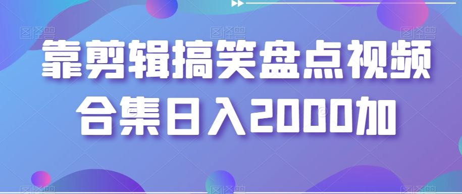 靠剪辑搞笑盘点视频合集日入2000加【揭秘】-优优云网创