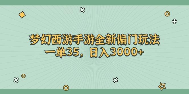 梦幻西游手游全新偏门玩法，一单35，日入3000+-优优云网创