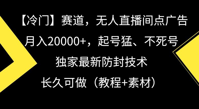 冷门赛道，无人直播间点广告，月入20000+，起号猛、不死号，独家最新防封技术【揭秘】-优优云网创