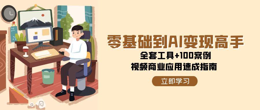 （15081期）零基础到AI变现高手，全套工具+100案例，视频商业应用速成指南-优优云网创