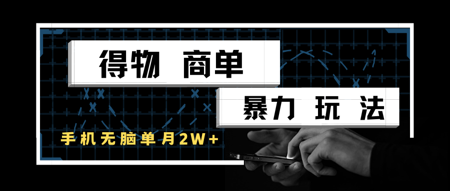得物商单暴力玩法，一个账号单月2w+，手机无脑操作-优优云网创