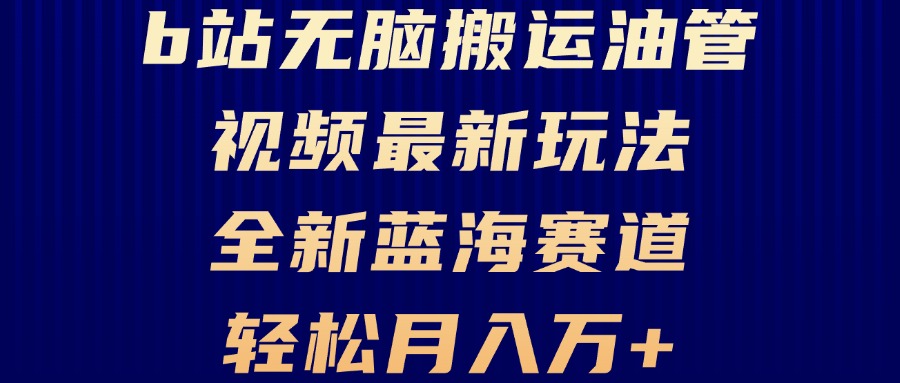 B站无脑搬运油管视频最新玩法，轻松月入过万，小白轻松上手，全新蓝海赛道-优优云网创
