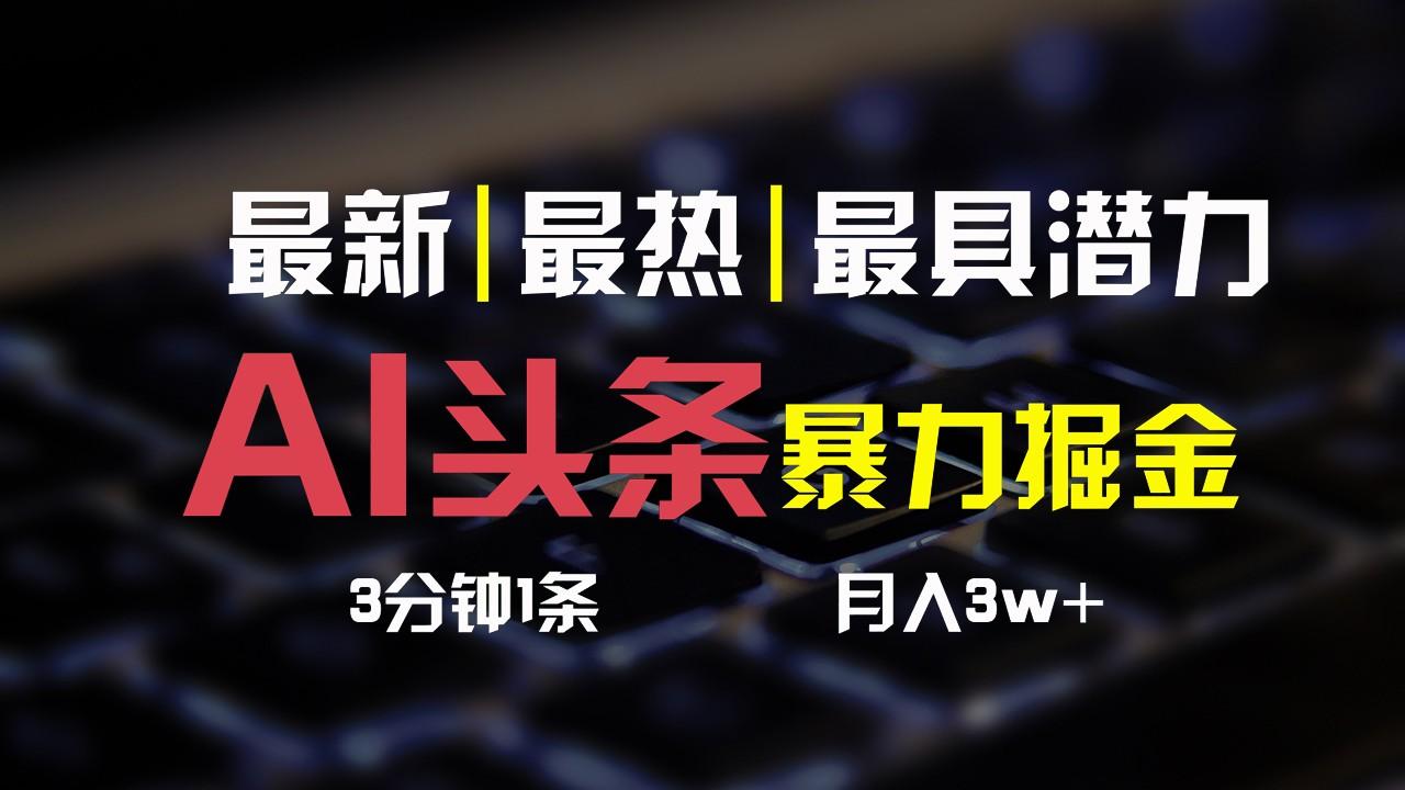 AI头条3天必起号，简单无需经验，3分钟1条，一键多渠道发布，复制粘贴月入3W+-优优云网创