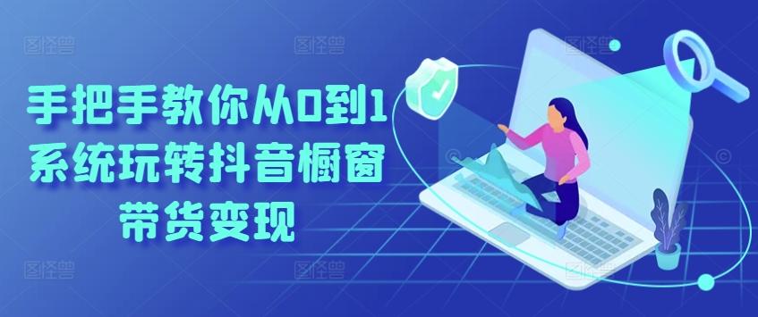 手把手教你从0到1系统玩转抖音橱窗带货变现-优优云网创