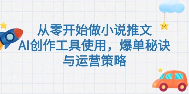 （15105期）从零开始做小说推文，AI创作工具使用，爆单秘诀与运营策略-优优云网创