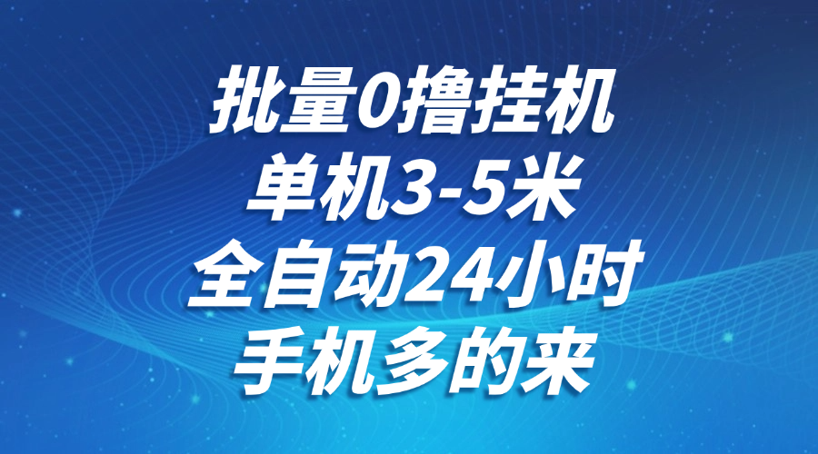 批量0撸全自动挂机，单机3-5米，全自动24小时，手机多的来，不养鸡，无风控，无限制-优优云网创