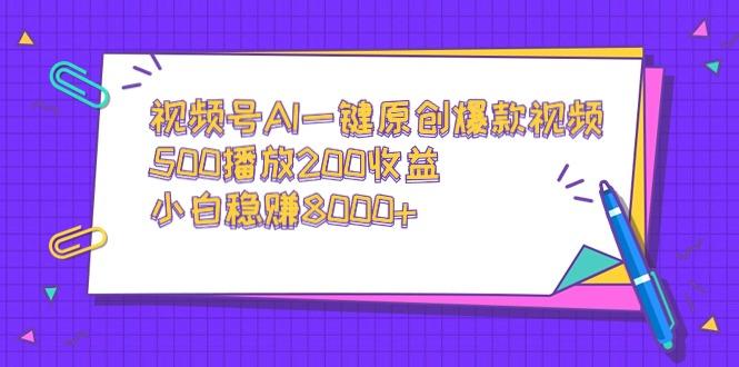 视频号AI一键原创爆款视频，500播放200收益，小白稳赚8000+-优优云网创