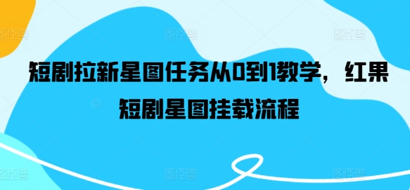 短剧拉新星图任务从0到1教学，红果短剧星图挂载流程-优优云网创