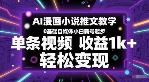 AI漫画小说推文教学，0基础自媒体小白新号起步，单条视频收益1k+，轻松变现-优优云网创