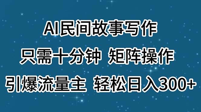 AI民间故事写作，只需十分钟，矩阵操作，引爆流量主，轻松日入300+-优优云网创