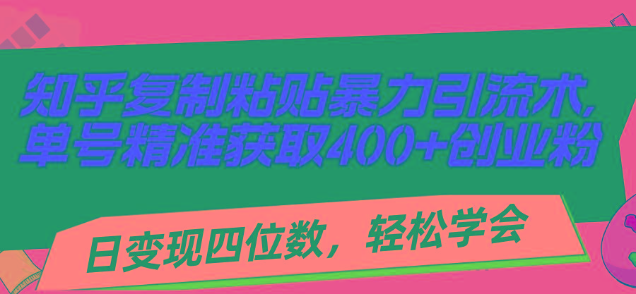 知乎复制粘贴暴力引流术，单号精准获取400+创业粉，日变现四位数，轻松…-优优云网创