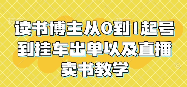 读书博主从0到1起号到挂车出单以及直播卖书教学-优优云网创