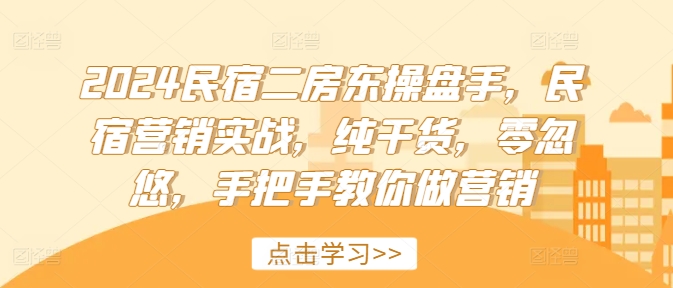 2024民宿二房东操盘手，民宿营销实战，纯干货，零忽悠，手把手教你做营销-优优云网创