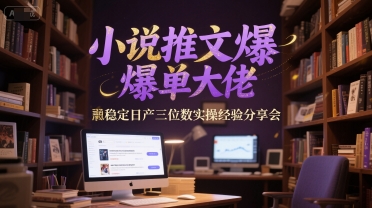 小说推文爆单大佬稳定日产三位数实操经验分享会-优优云网创