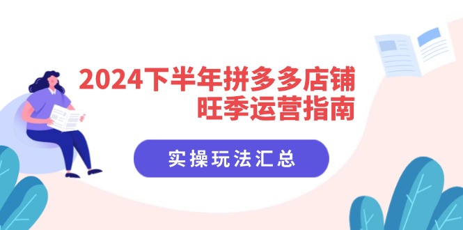 2024下半年拼多多店铺旺季运营指南：实操玩法汇总(8节课-优优云网创