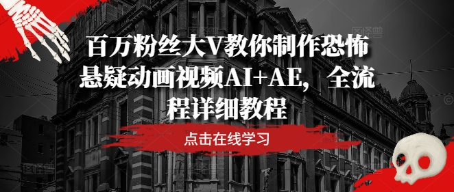 百万粉丝大V教你制作恐怖悬疑动画视频AI+AE，全流程详细教程-优优云网创